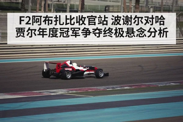 F2阿布扎比收官站 波谢尔对哈贾尔年度冠军争夺终极悬念分析