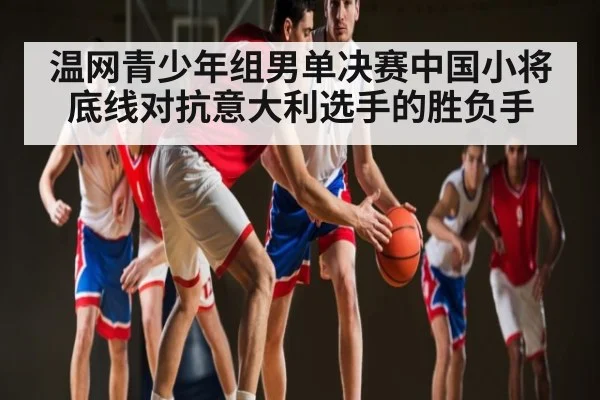 温网青少年组男单决赛中国小将底线对抗意大利选手的胜负手